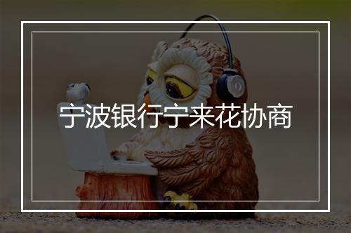 宁波银行宁来花协商