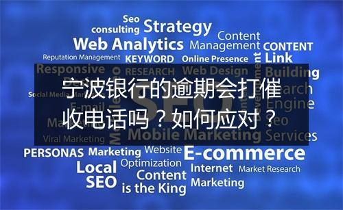 宁波银行的逾期会打催收电话吗？如何应对？