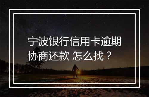 宁波银行信用卡逾期协商还款 怎么找？