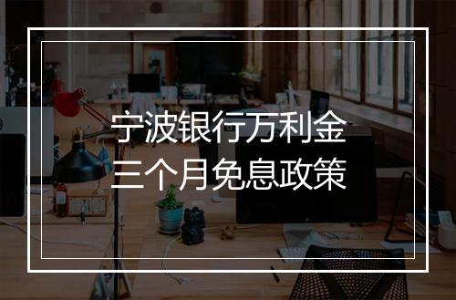 宁波银行万利金三个月免息政策