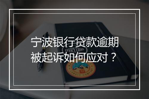 宁波银行贷款逾期被起诉如何应对？