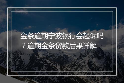 金条逾期宁波银行会起诉吗？逾期金条贷款后果详解
