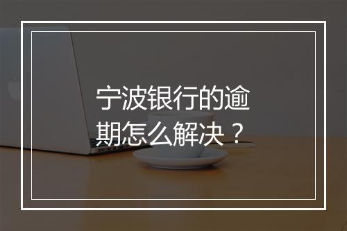 宁波银行的逾期怎么解决？