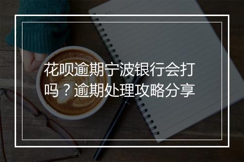 花呗逾期宁波银行会打 吗？逾期处理攻略分享