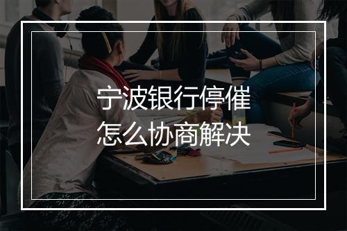 宁波银行停催怎么协商解决
