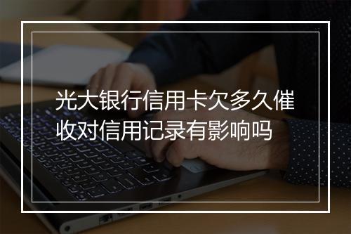 光大银行信用卡欠多久催收对信用记录有影响吗