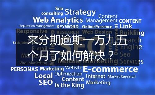 来分期逾期一万九五个月了如何解决？