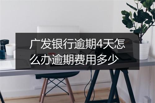 广发银行逾期4天怎么办逾期费用多少