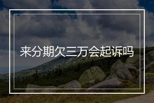 来分期欠三万会起诉吗