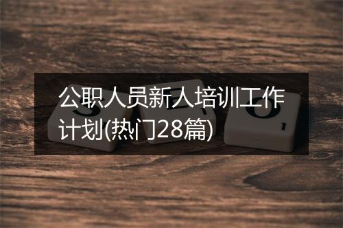 公职人员新人培训工作计划(热门28篇)