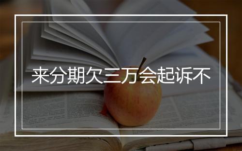 来分期欠三万会起诉不