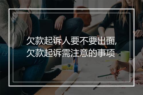 欠款起诉人要不要出面,欠款起诉需注意的事项