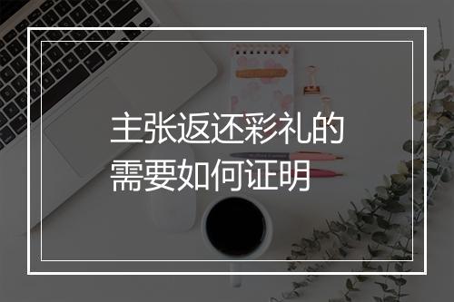主张返还彩礼的需要如何证明