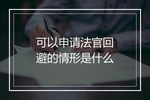 可以申请法官回避的情形是什么