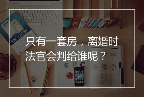 只有一套房，离婚时法官会判给谁呢？