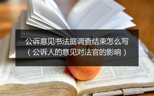 公诉意见书法庭调查结束怎么写（公诉人的意见对法官的影响）