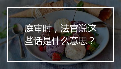 庭审时，法官说这些话是什么意思？