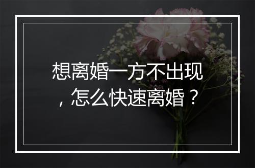 想离婚一方不出现，怎么快速离婚？
