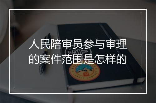 人民陪审员参与审理的案件范围是怎样的