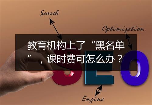 教育机构上了“黑名单”，课时费可怎么办？