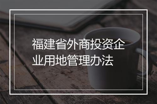 福建省外商投资企业用地管理办法