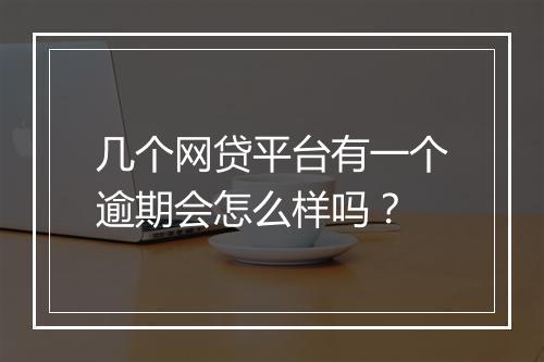 几个网贷平台有一个逾期会怎么样吗？
