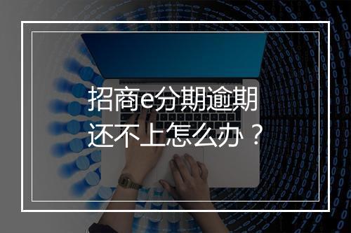 招商e分期逾期还不上怎么办？