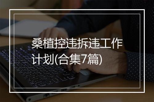 桑植控违拆违工作计划(合集7篇)