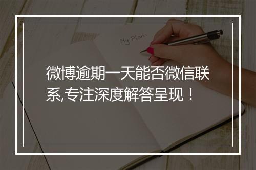 微博逾期一天能否微信联系,专注深度解答呈现！