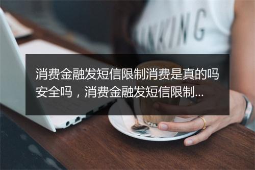 消费金融发短信限制消费是真的吗安全吗，消费金融发短信限制消费是真的吗