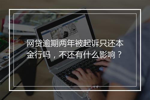 网贷逾期两年被起诉只还本金行吗，不还有什么影响？