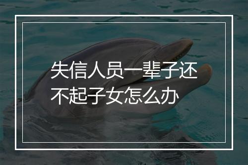 失信人员一辈子还不起子女怎么办