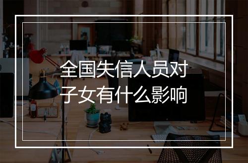 全国失信人员对子女有什么影响
