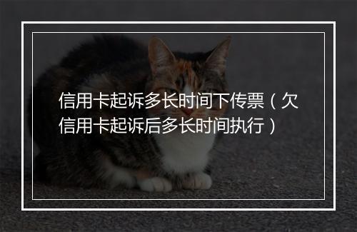 信用卡起诉多长时间下传票（欠信用卡起诉后多长时间执行）