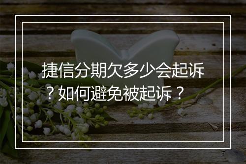 捷信分期欠多少会起诉？如何避免被起诉？