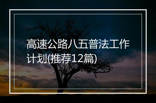 高速公路八五普法工作计划(推荐12篇)
