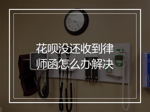 花呗没还收到律师函怎么办解决