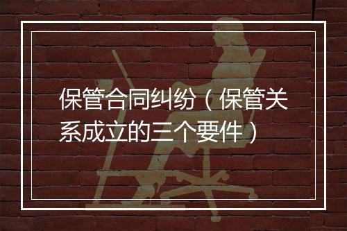 保管合同纠纷（保管关系成立的三个要件）