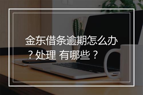金东借条逾期怎么办？处理 有哪些？