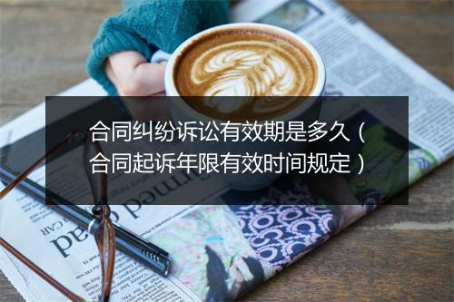 合同纠纷诉讼有效期是多久（合同起诉年限有效时间规定）