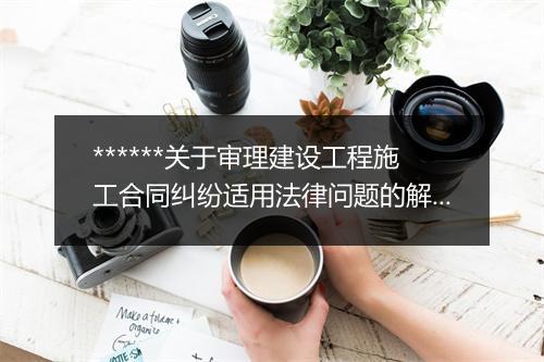 ******关于审理建设工程施工合同纠纷适用法律问题的解释一(民法典买卖合同纠纷)