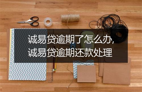 诚易贷逾期了怎么办,诚易贷逾期还款处理