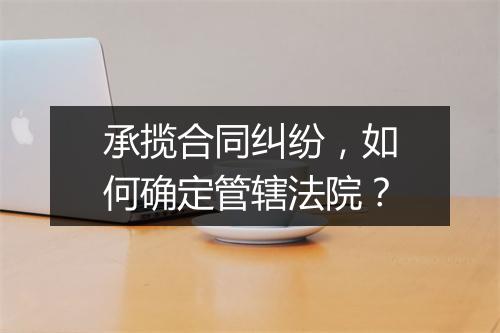 承揽合同纠纷，如何确定管辖法院？