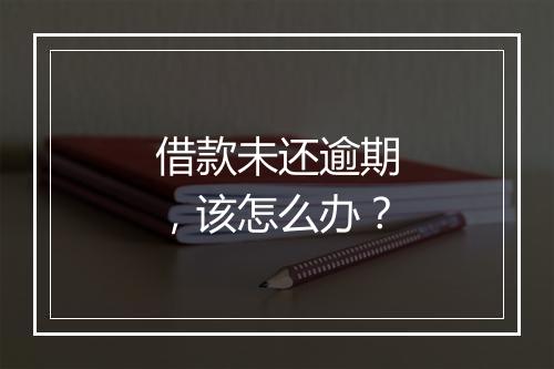 借款未还逾期，该怎么办？