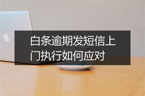 白条逾期发短信上门执行如何应对