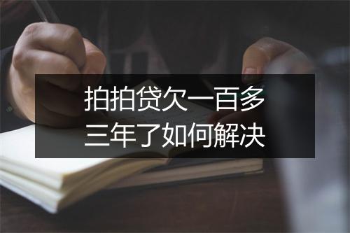 拍拍贷欠一百多三年了如何解决