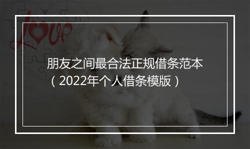 朋友之间最合法正规借条范本（2022年个人借条模版）