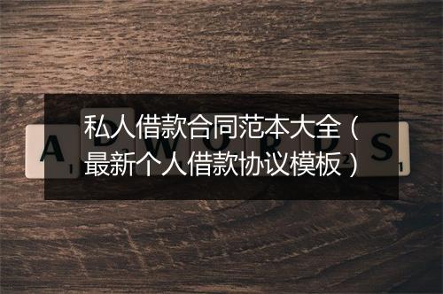 私人借款合同范本大全（最新个人借款协议模板）