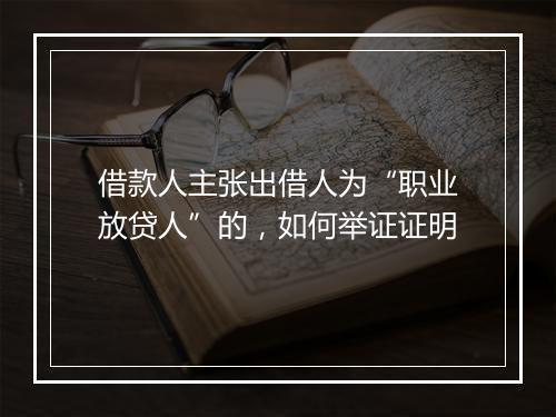 借款人主张出借人为“职业放贷人”的，如何举证证明