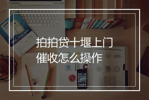 拍拍贷十堰上门催收怎么操作